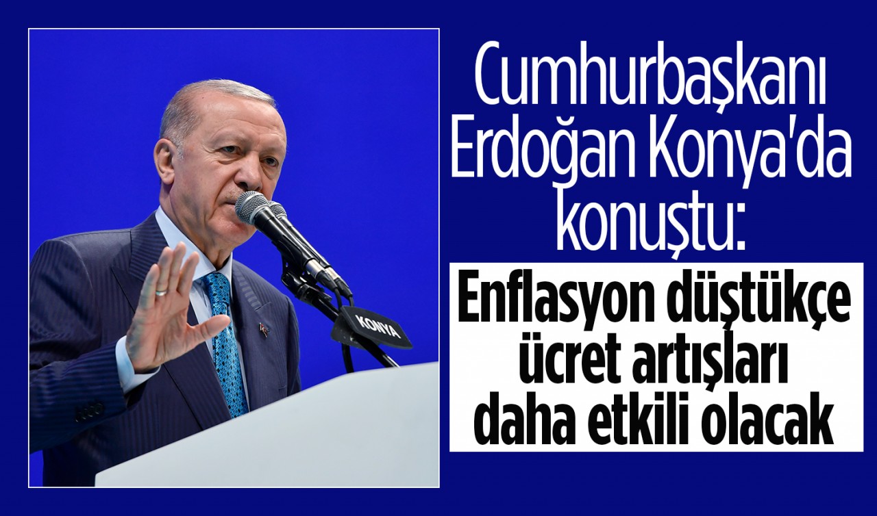 Cumhurbaşkanı Erdoğan Konya'da konuştu: Enflasyon düştükçe ücret artışları daha etkili olacak