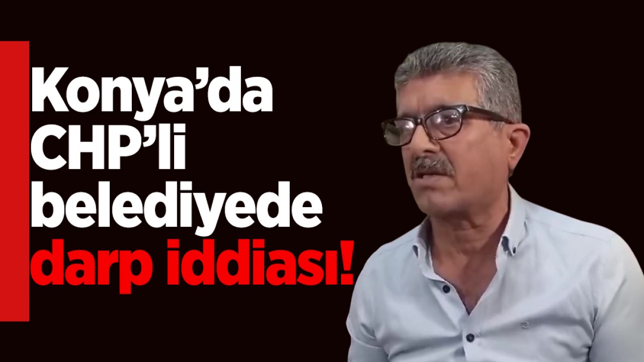 Konya’da CHP’li belediyede darp iddiası! Vatandaşın eleştirme hakkı yok mu?