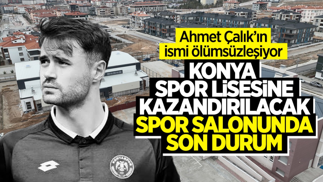 Ahmet Çalık'ın ismi ölümsüzleşiyor! Konya Spor Lisesi'ne kazandırılacak spor salonunun yapımı sürüyor