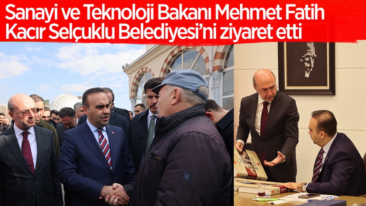 Sanayi ve Teknoloji Bakanı Mehmet Fatih Kacır Selçuklu Belediyesi’ni ziyaret etti