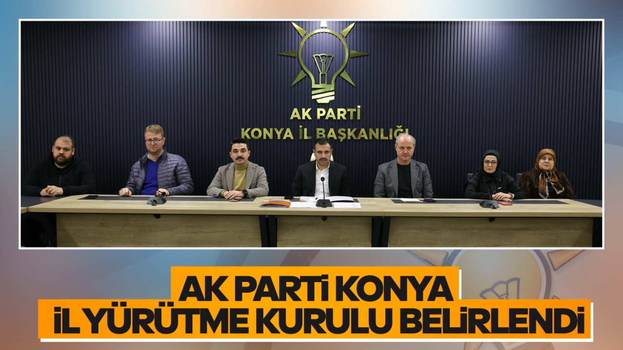 AK Parti Konya İl Yürütme Kurulu belirlendi