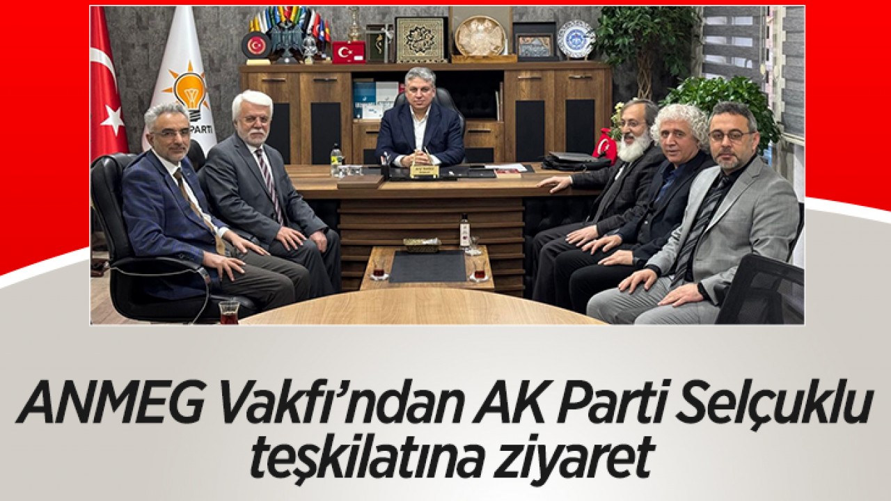 ANMEG Vakfı’ndan AK Parti Selçuklu teşkilatına ziyaret