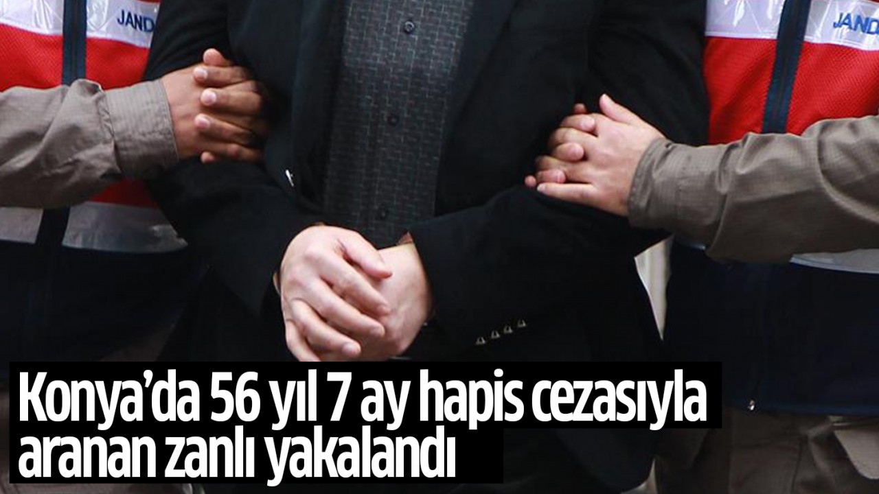 Konya’da 56 yıl 7 ay hapis cezasıyla aranan zanlı yakalandı