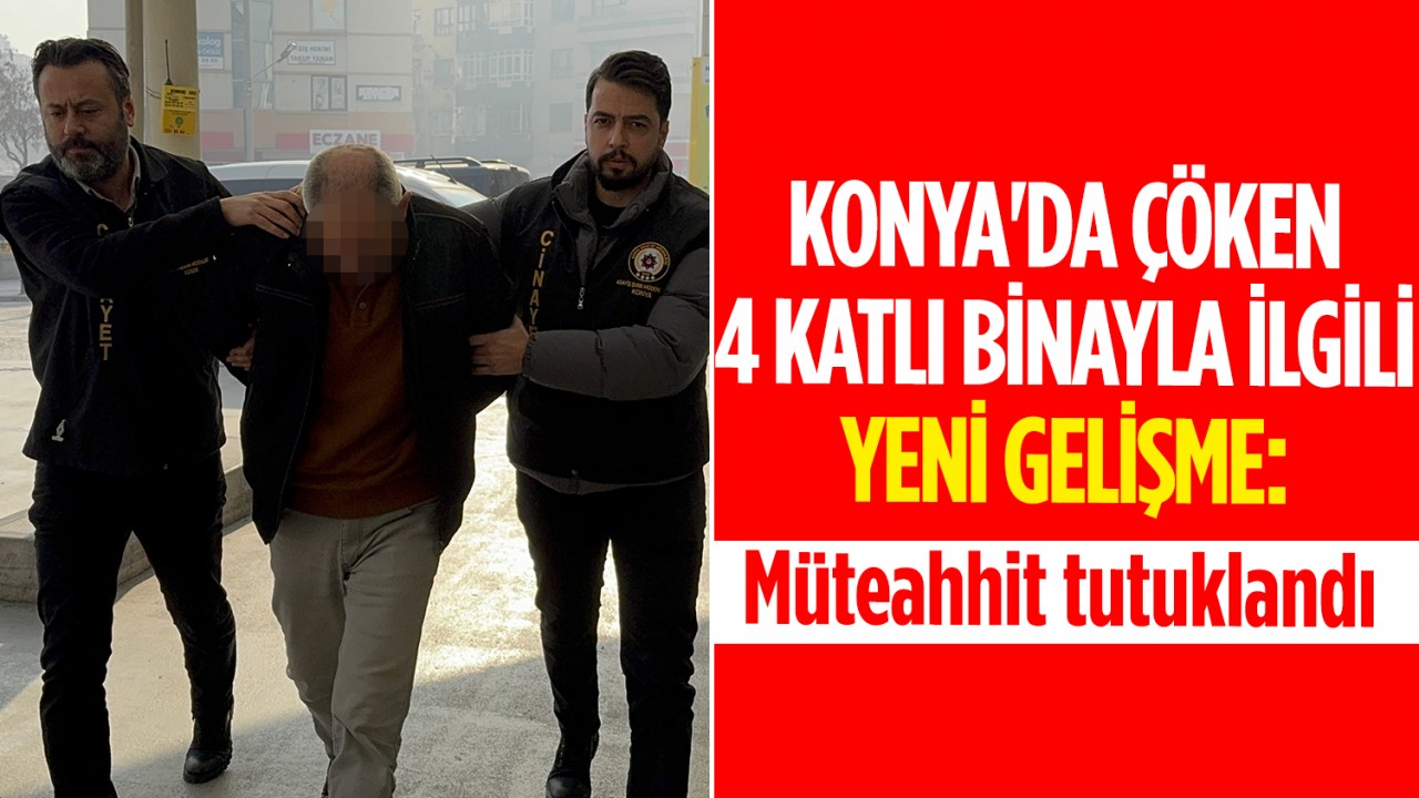 Konya’da çöken 4 katlı binayla ilgili yeni gelişme: Müteahhit tutuklandı