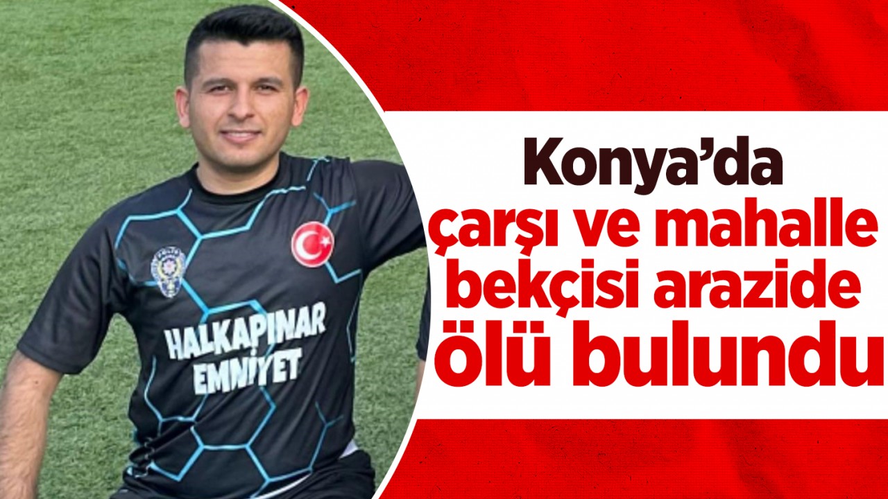 Konya’da çarşı ve mahalle bekçisi arazide ölü bulundu