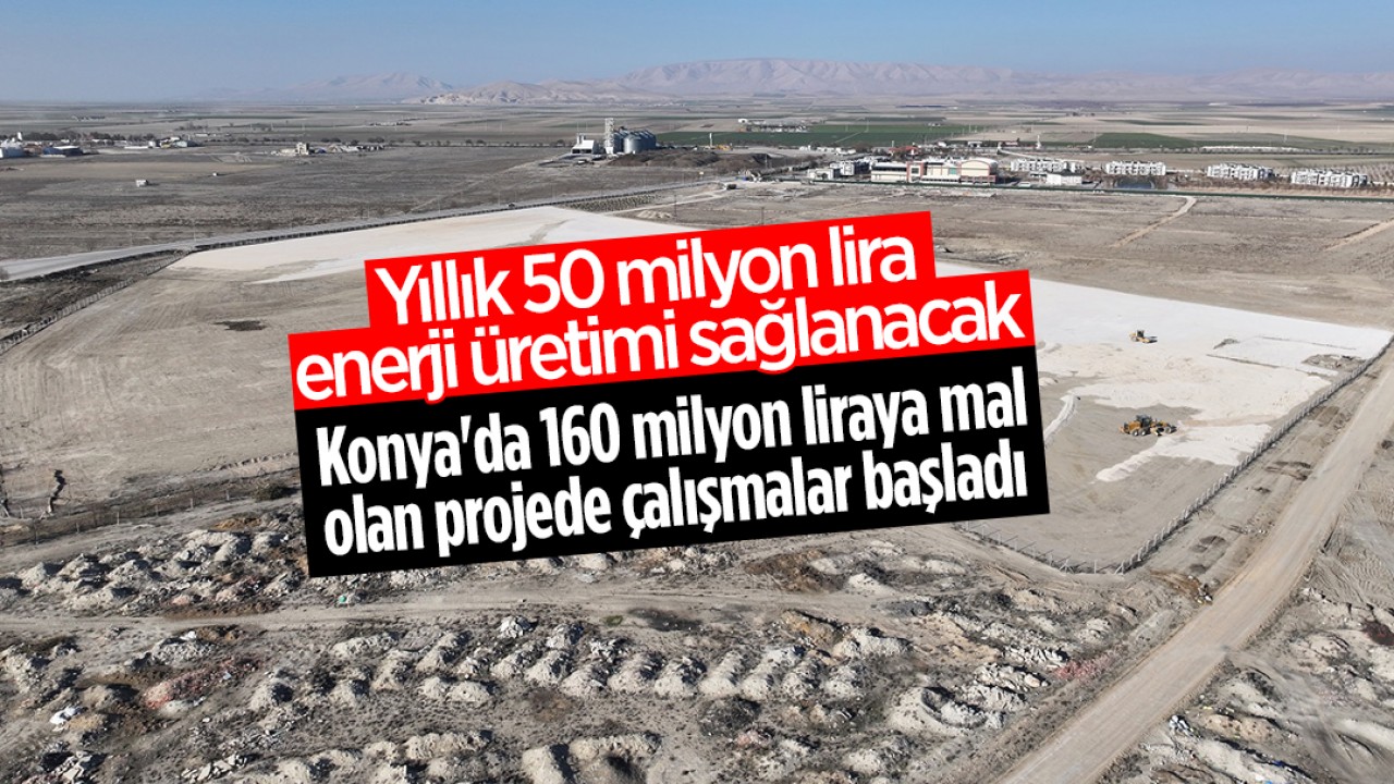 Yıllık 50 milyon lira enerji üretimi sağlanacak: Konya'da 160 milyon liraya mal olan projede çalışmalar başladı