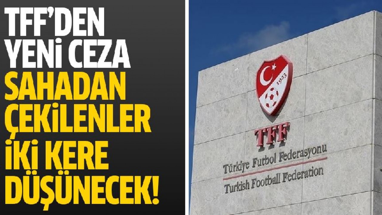 TFF’den yeni ceza sistemi: Sahadan çekilen takımlar iki kere düşünecek!