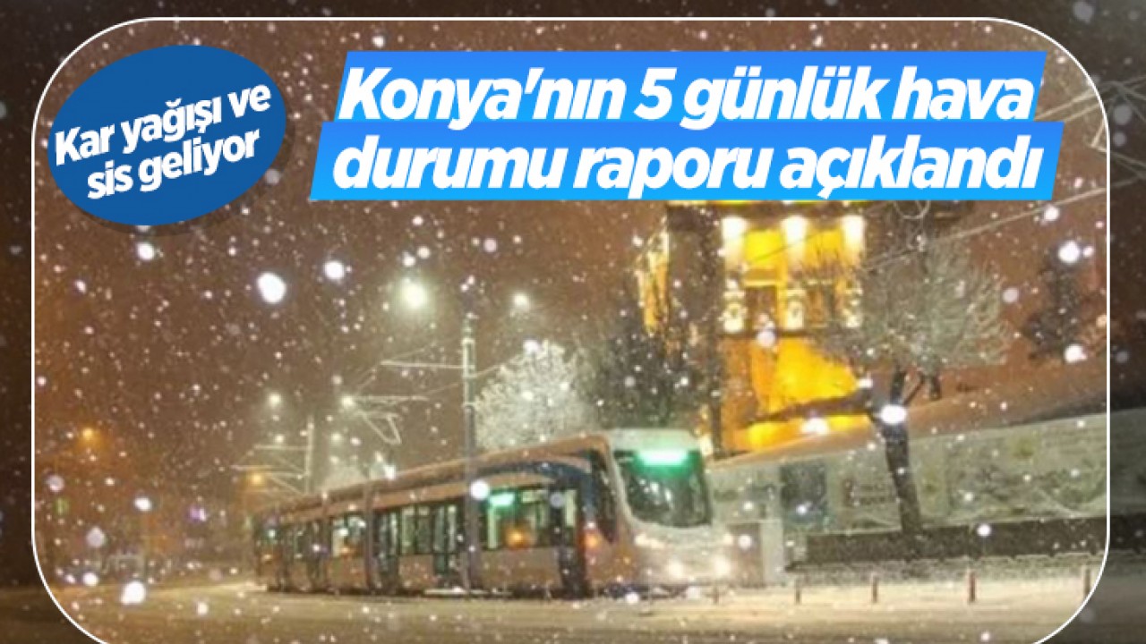 Konya'nın 5 günlük hava durumu raporu açıklandı: Meteoroloji'den uyarı geldi! Kar yağışı ve sis geliyor 