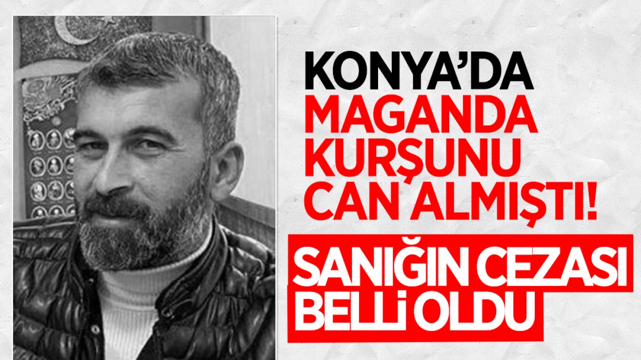 Konya'da maganda kurşunu can almıştı! Sanığın cezası belli oldu