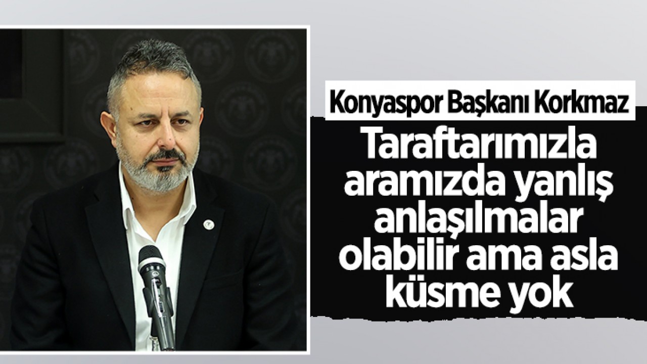 Konyaspor Başkanı Korkmaz: Taraftarımızla aramızda yanlış anlaşılmalar olabilir ama asla küsme yok