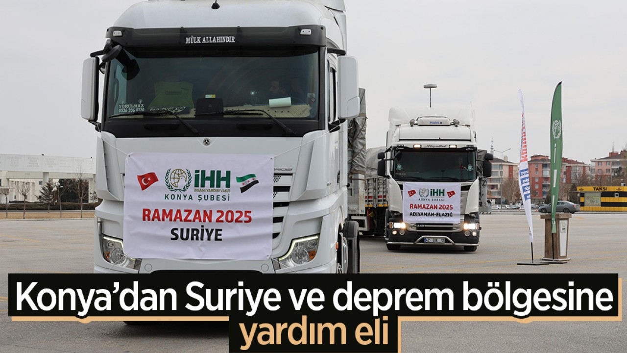 Konya'dan Suriye ve deprem bölgesine yardım eli