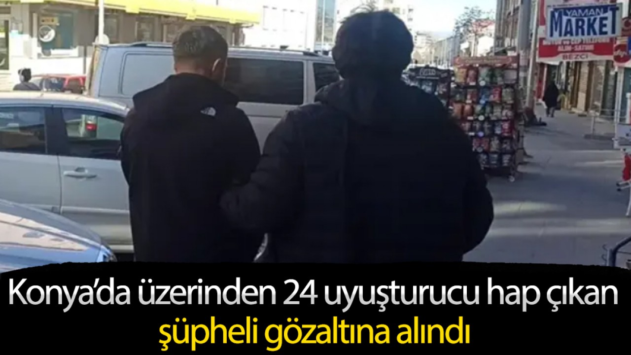 Konya'da üzerinden 24 uyuşturucu hap çıkan şüpheli gözaltına alındı