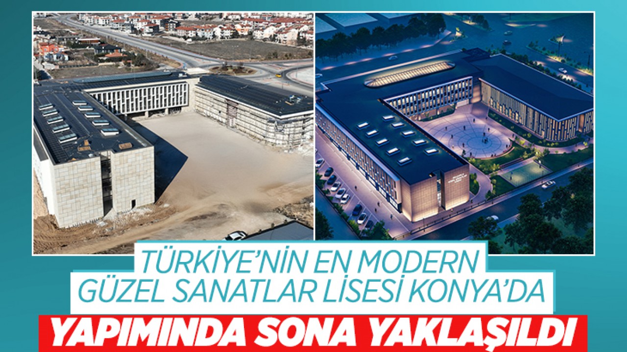 Türkiye'nin en modern Güzel Sanatlar Lisesi Konya'da: Yapımında sona yaklaşıldı