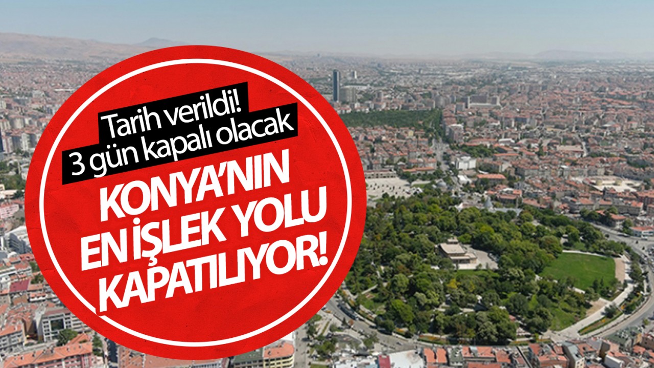 Tarih verildi: Konya’nın en işlek yolu kapatılıyor! 3 gün kapalı olacak