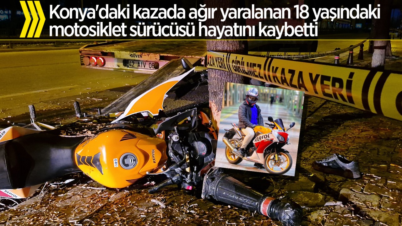 Konya’daki kazada ağır yaralanan 18 yaşındaki motosiklet sürücüsü hayatını kaybetti