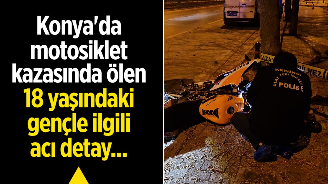 Konya’da motosiklet kazasında ölen 18 yaşındaki gençle ilgili acı detay