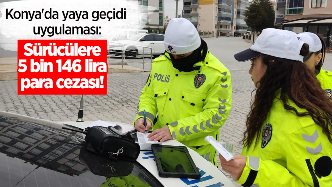 Konya’da yaya geçidi uygulaması: Sürücülere 5 bin 146 lira para cezası!