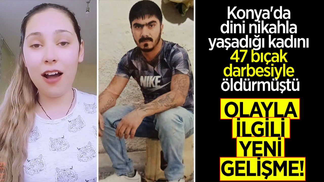 Konya’da dini nikahla yaşadığı kadını 47 bıçak darbesiyle öldürmüştü: Olayla ilgili yeni gelişme!