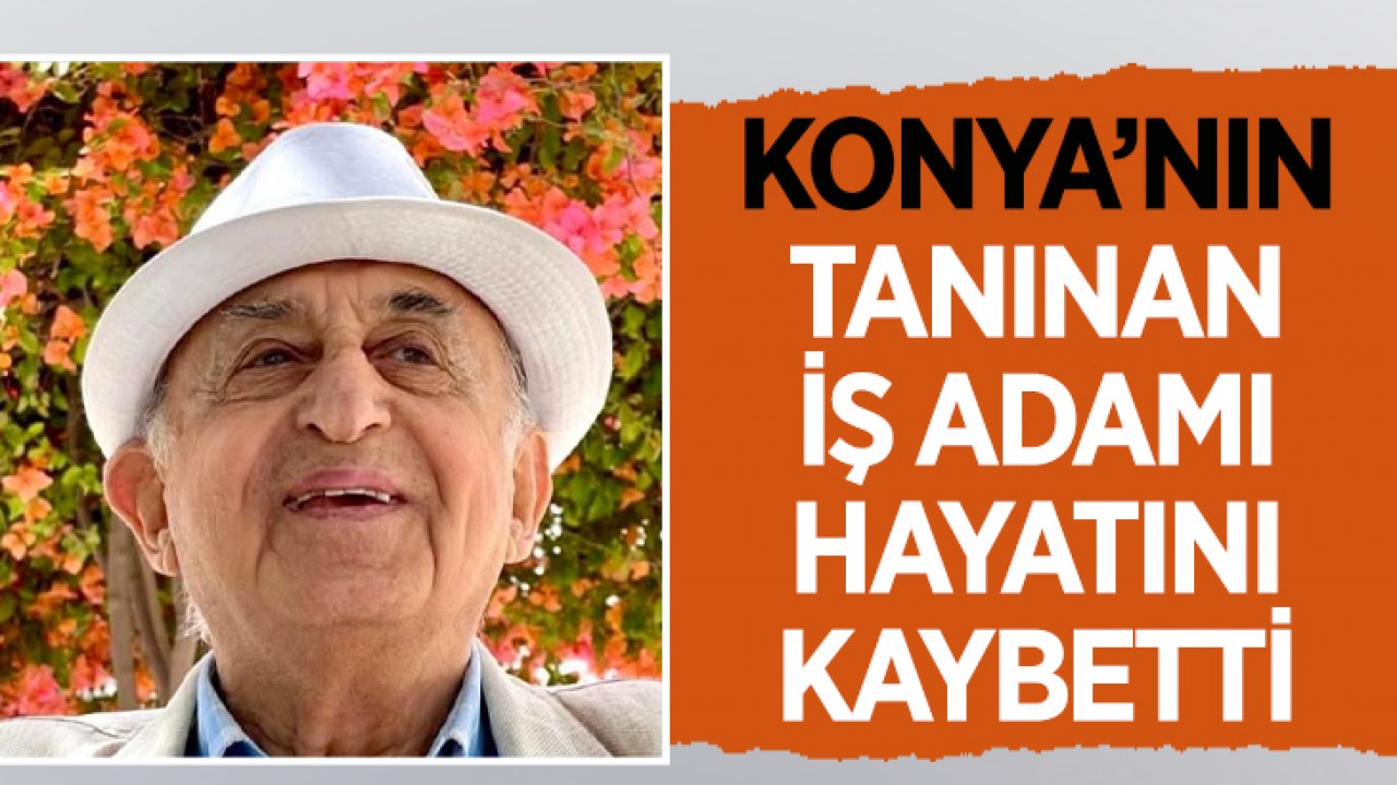 Konya’nın tanınan iş adamı hayatını kaybetti!