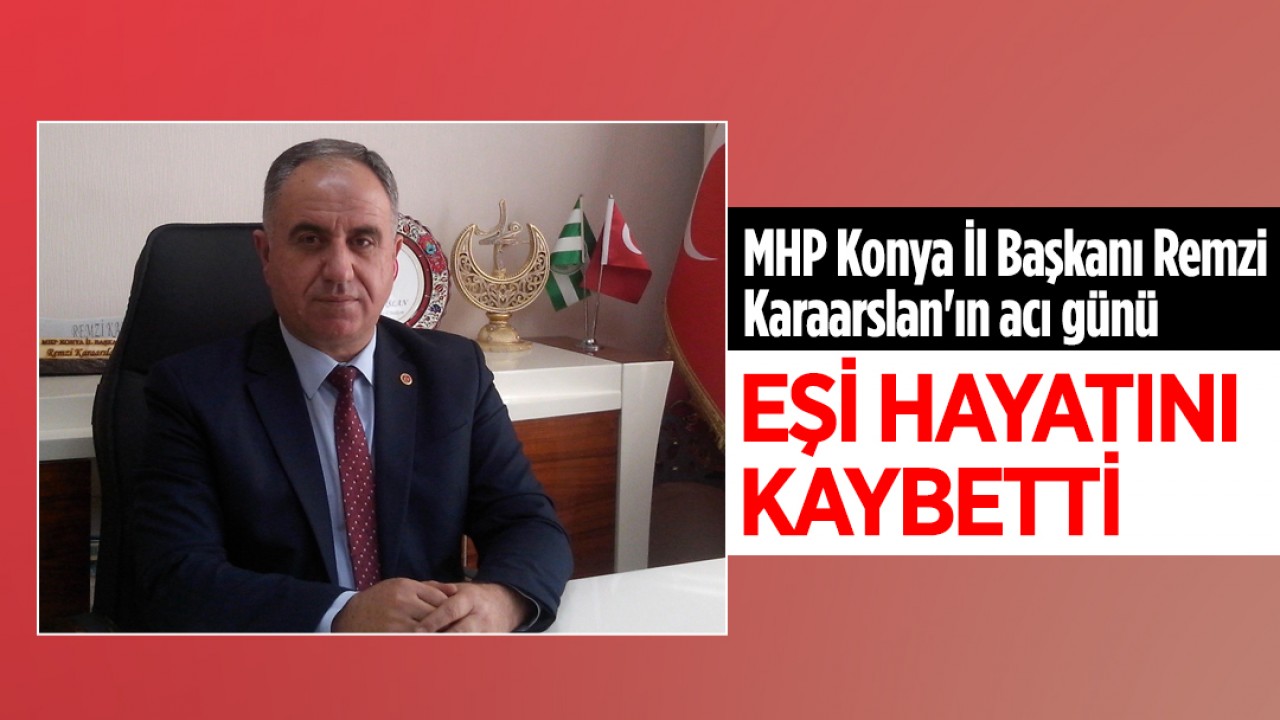 MHP Konya İl Başkanı Remzi Karaarslan’ın acı günü: Eşi hayatını kaybetti