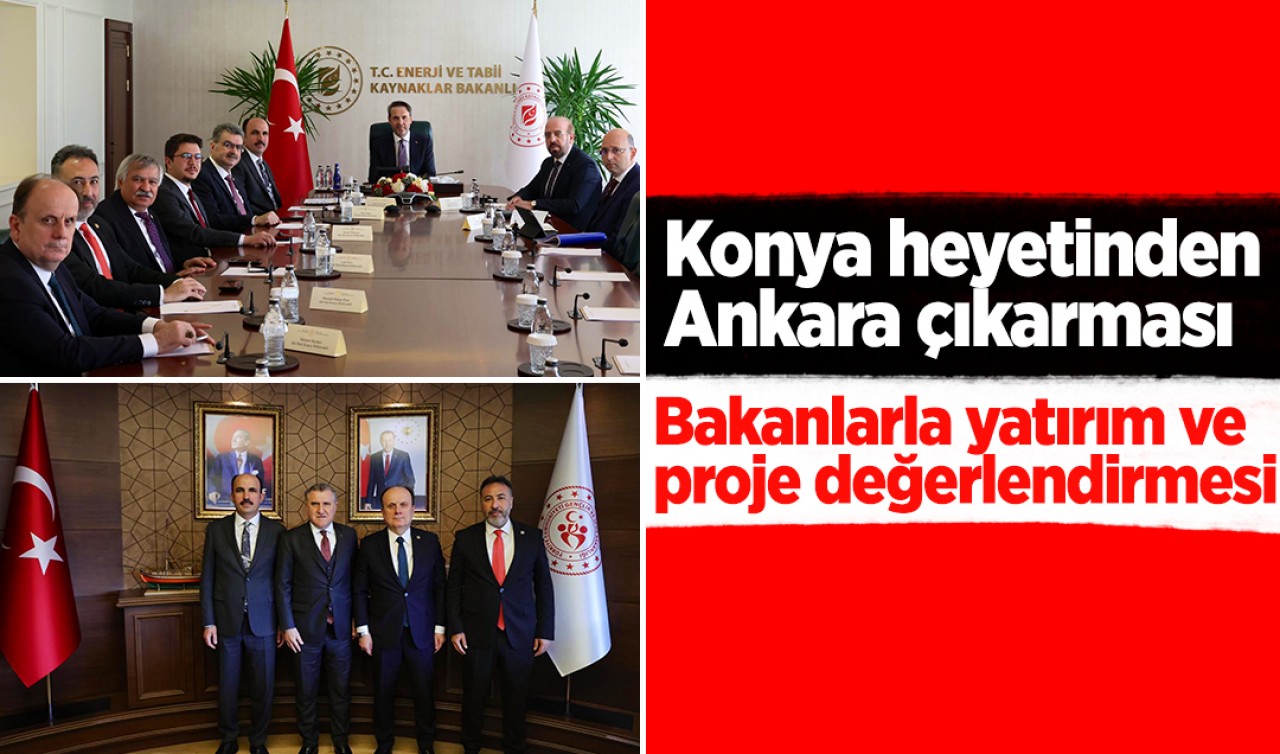 Konya heyetinden Ankara çıkarması: Bakanlarla yatırım ve proje değerlendirmesi