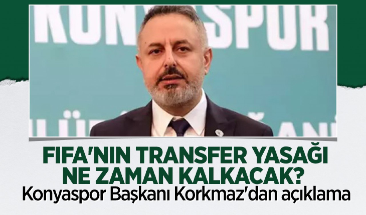 FIFA'nın transfer yasağı ne zaman kalkacak? Konyaspor Başkanı Korkmaz'dan açıklama