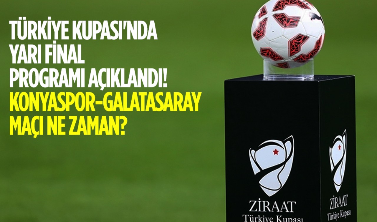 Türkiye Kupası'nda yarı final programı açıklandı! Konyaspor-Galatasaray maçı ne zaman?