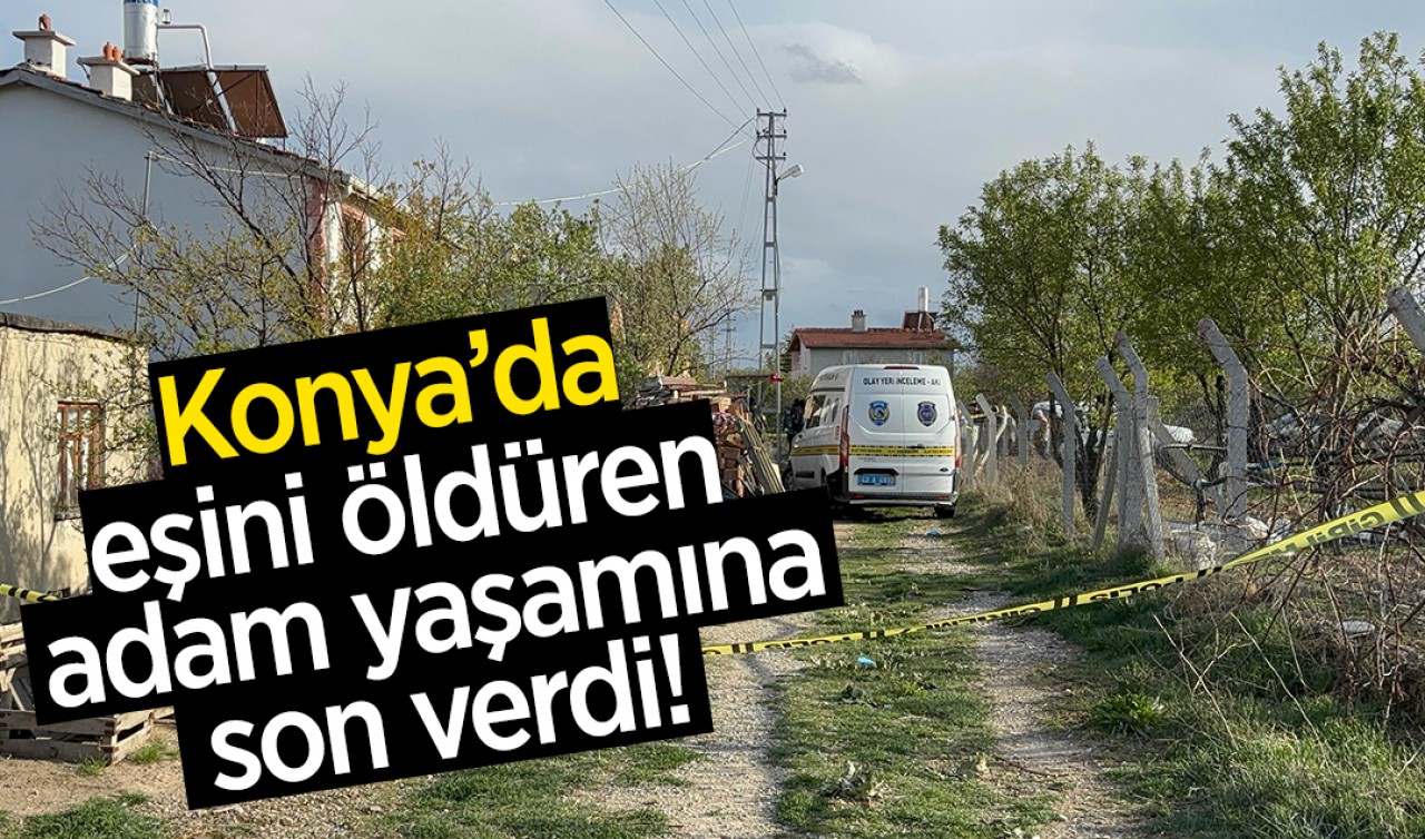 Konya'da eşini öldüren adam yaşamına son verdi! 