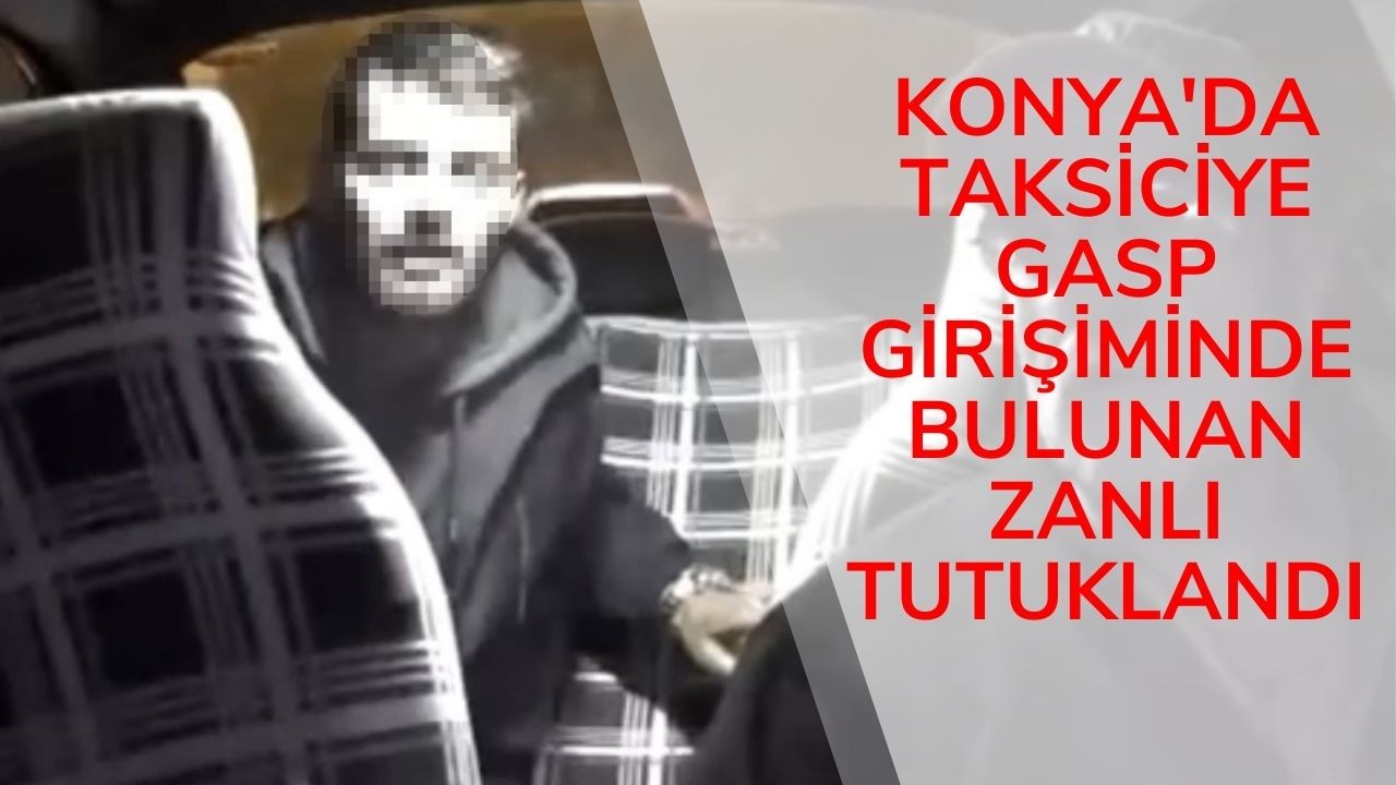 Konya’da taksiciye gasp girişiminde bulunan zanlı tutuklandı