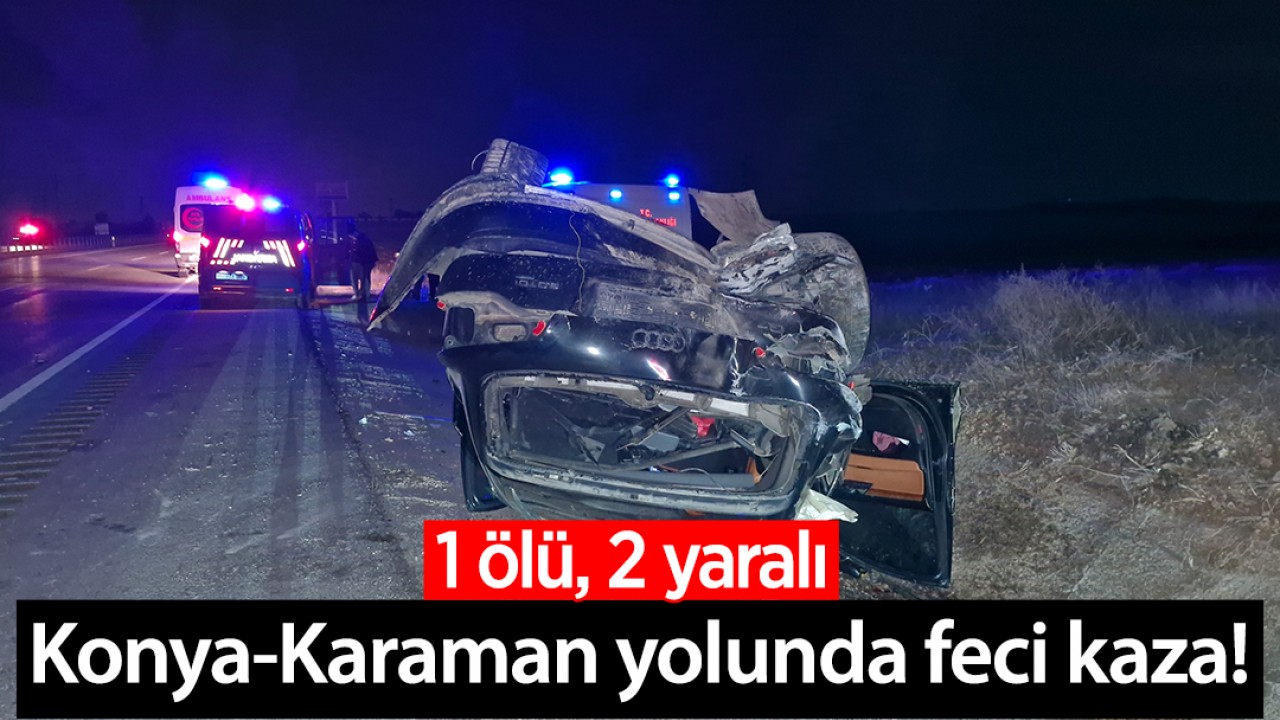 Konya-Karaman yolunda feci kaza! 1 ölü, 2 yaralı