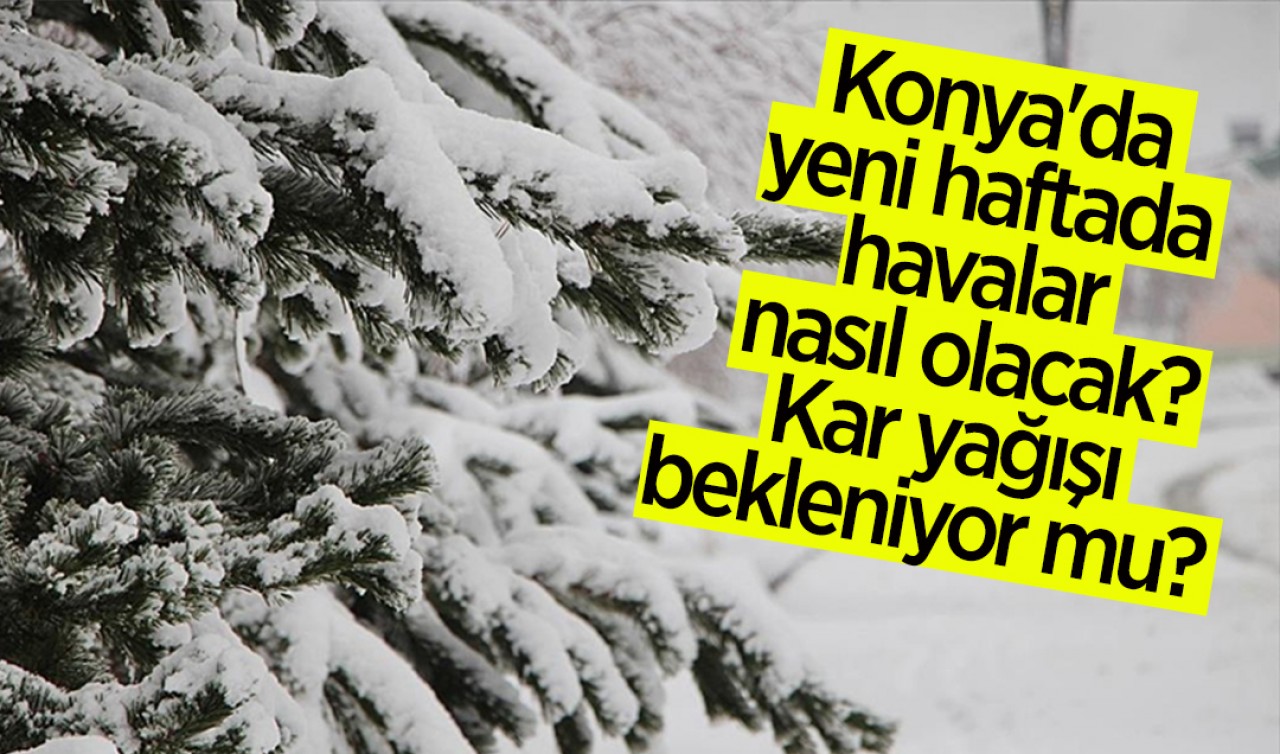 Konya'da yeni haftada havalar nasıl olacak? Kar yağışı bekleniyor mu? Konya'da 5 günlük hava durumu raporu 
