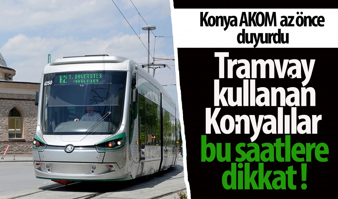 Konya AKOM az önce duyurdu! Tramvay kullanan Konyalılar bu saatlere dikkat 