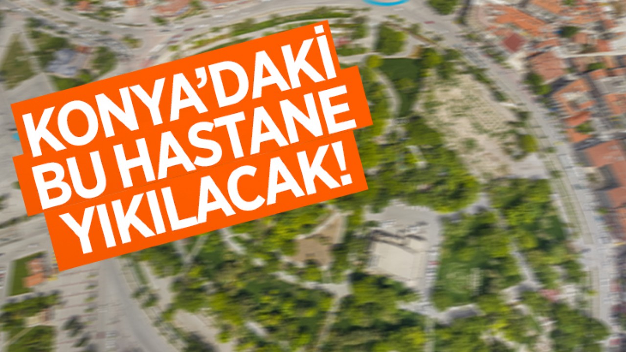 Konya’daki bu hastane yıkılacak!